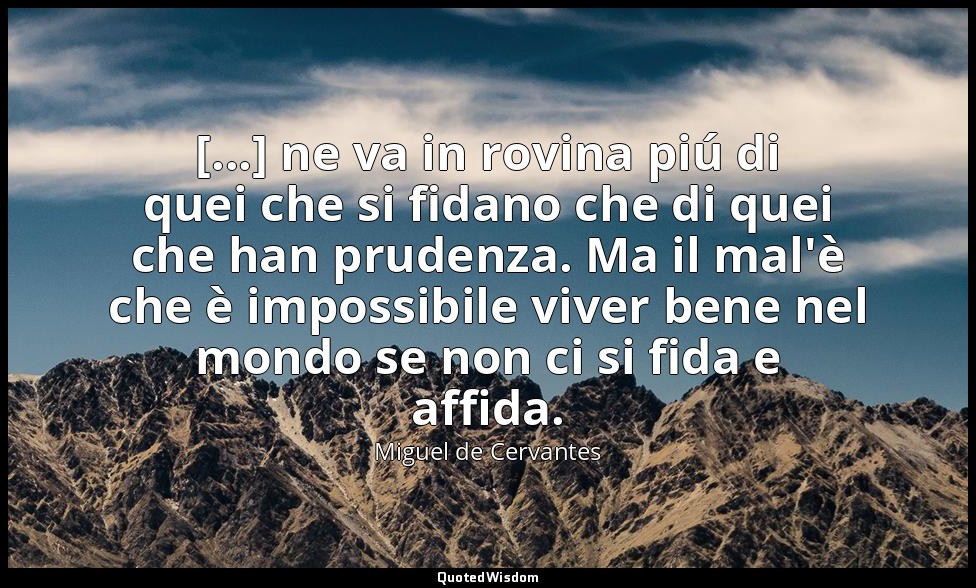 [...] ne va in rovina piú di quei che si fidano che di quei che han prudenza. Ma — Miguel de Cervantes