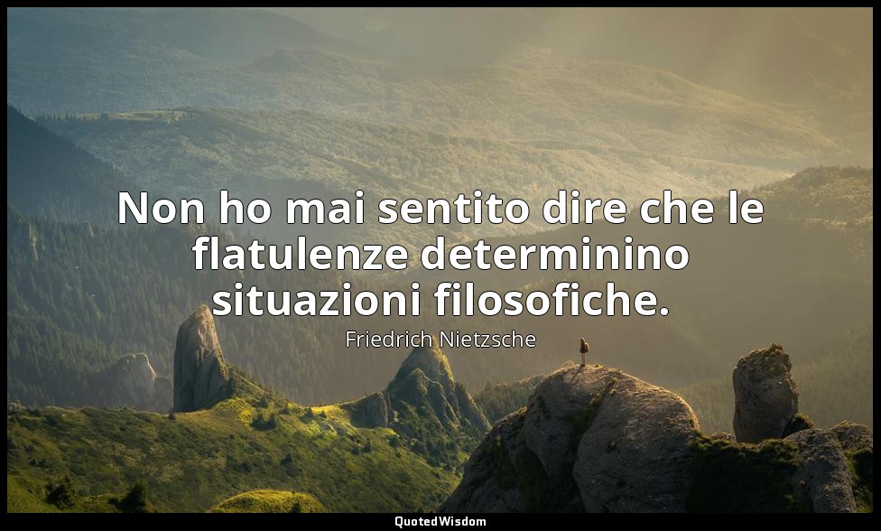 Non ho mai sentito dire che le flatulenze determinino situazioni filosofiche. — Friedrich Nietzsche