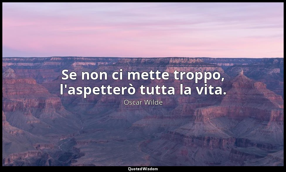Se non ci mette troppo, l'aspetterò tutta la vita. — Oscar Wilde