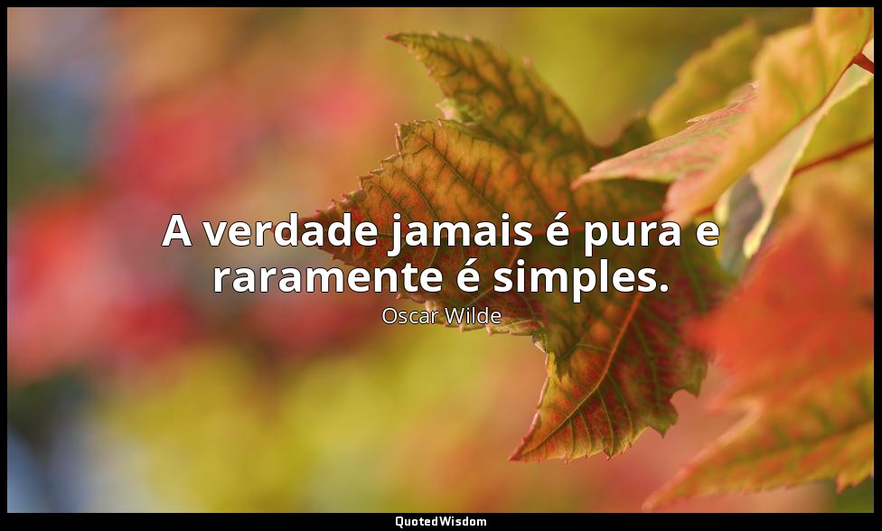A verdade jamais é pura e raramente é simples. — Oscar Wilde