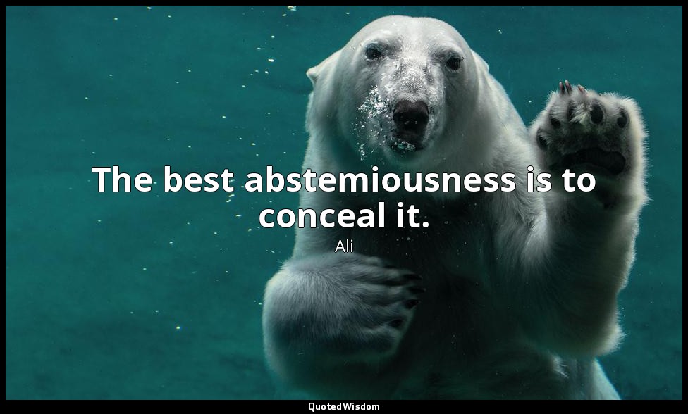 The best abstemiousness is to conceal it. — Ali