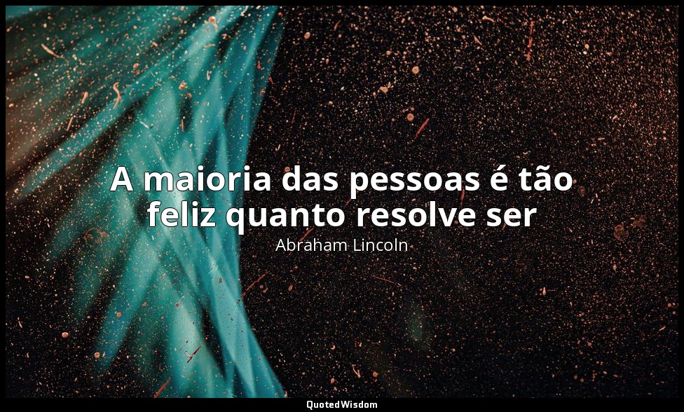 A maioria das pessoas é tão feliz quanto resolve ser — Abraham Lincoln