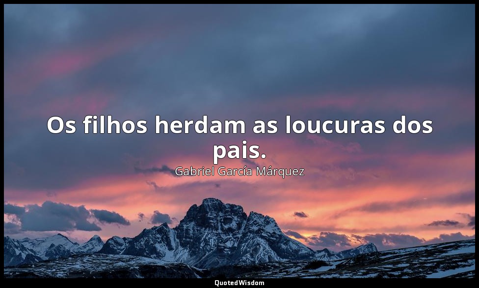 Os filhos herdam as loucuras dos pais. — Gabriel García Márquez