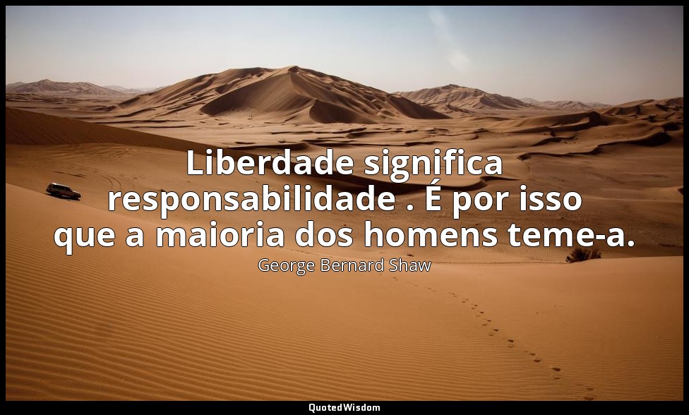 Liberdade significa responsabilidade . É por isso que a maioria dos homens teme- — George Bernard Shaw