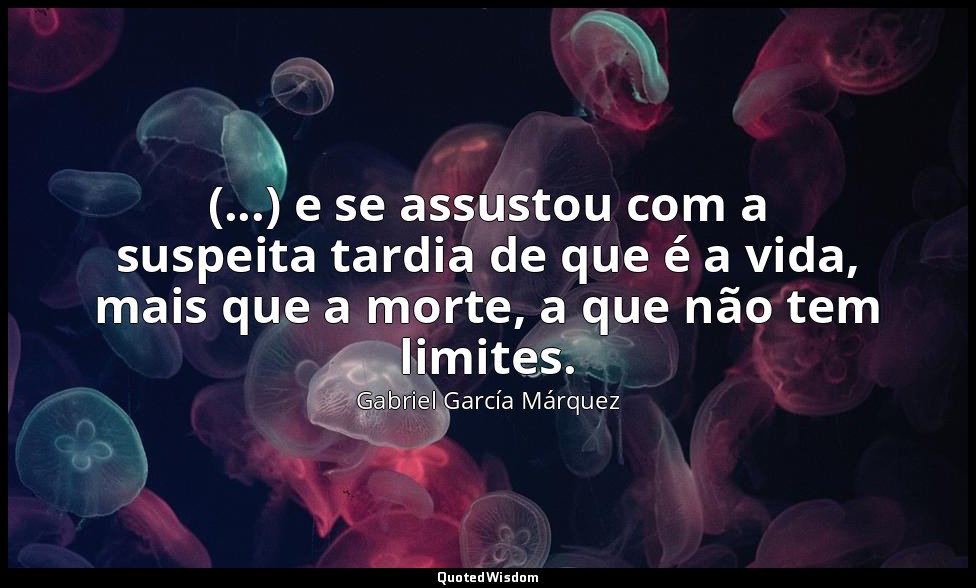 (...) e se assustou com a suspeita tardia de que é a vida, mais que a morte, a q — Gabriel García Márquez
