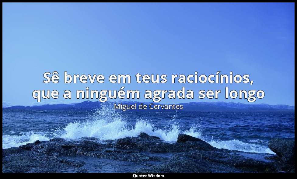 Sê breve em teus raciocínios, que a ninguém agrada ser longo — Miguel de Cervantes