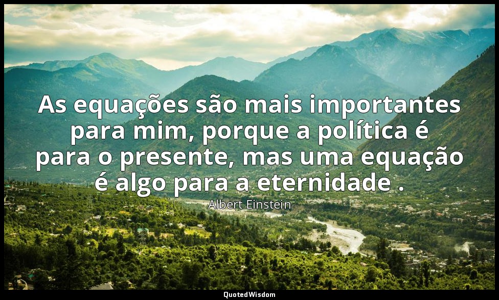 As equações são mais importantes para mim, porque a política é para o presente,  — Albert Einstein