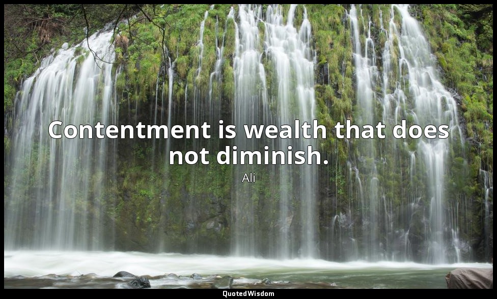 Contentment is wealth that does not diminish. — Ali