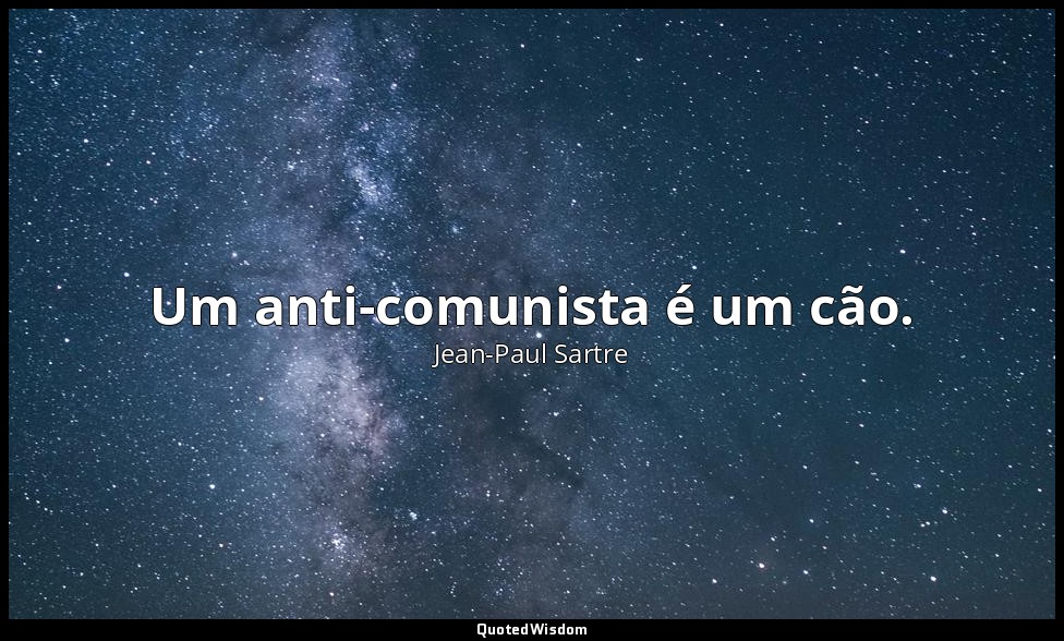 Um anti-comunista é um cão. — Jean-Paul Sartre