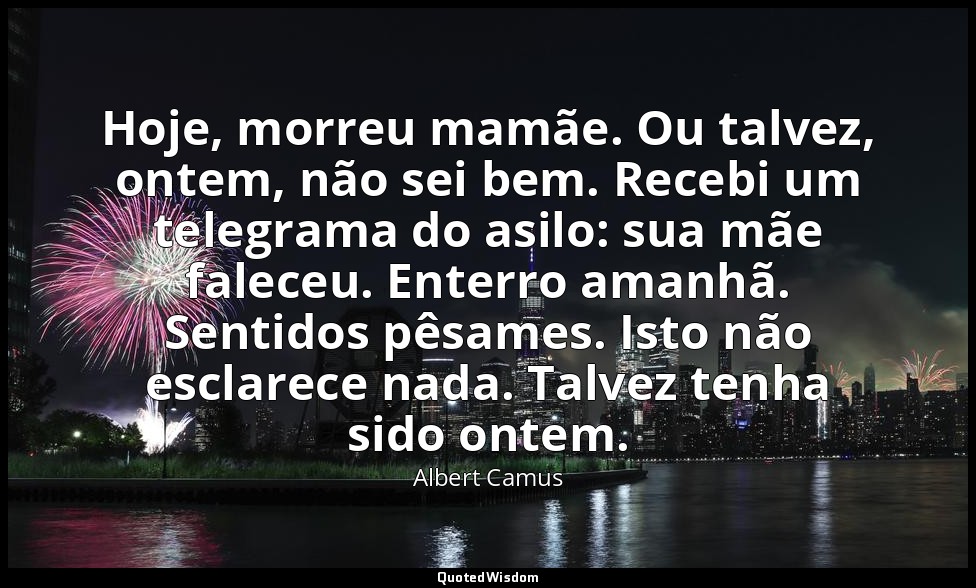 Hoje, morreu mamãe. Ou talvez, ontem, não sei bem. Recebi um telegrama do asilo: — Albert Camus