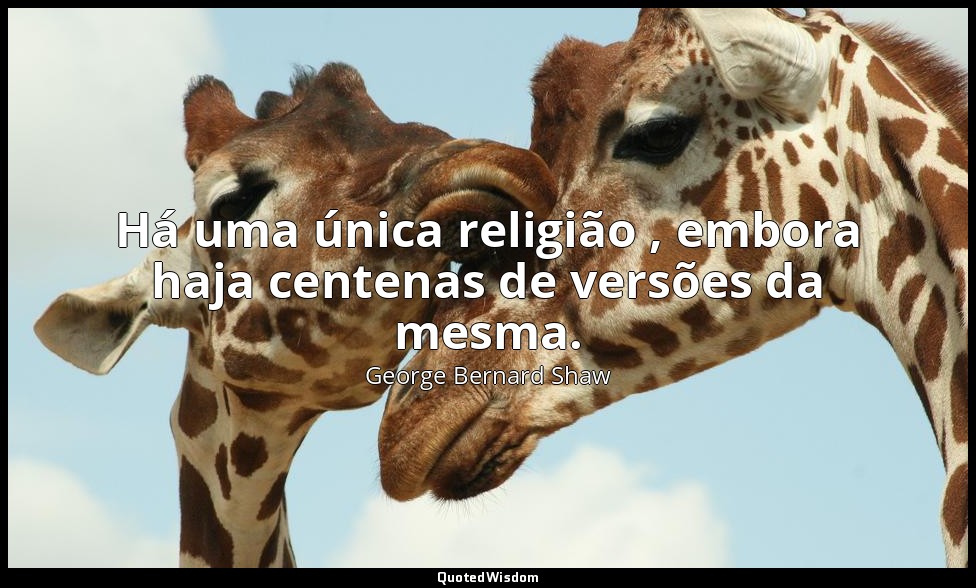 Há uma única religião , embora haja centenas de versões da mesma. — George Bernard Shaw