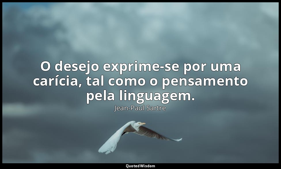 O desejo exprime-se por uma carícia, tal como o pensamento pela linguagem. — Jean-Paul Sartre