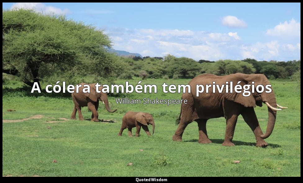A cólera também tem privilégios — William Shakespeare