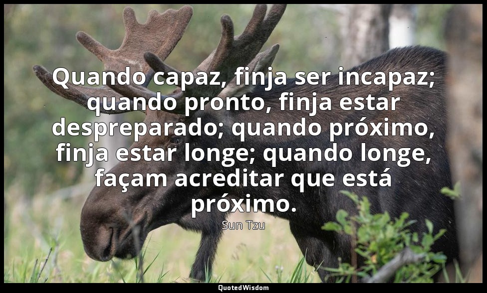 Quando capaz, finja ser incapaz; quando pronto, finja estar despreparado; quando — Sun Tzu