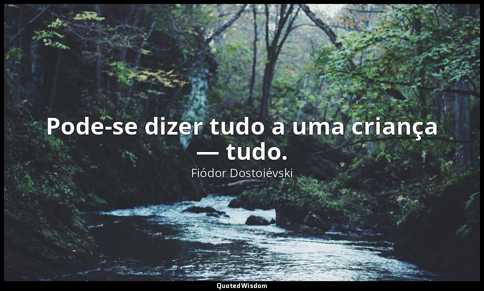 Pode-se dizer tudo a uma criança — tudo. — Fiódor Dostoiévski