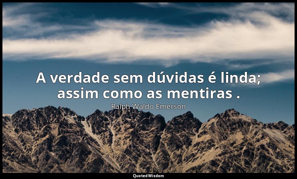 A verdade sem dúvidas é linda; assim como as mentiras . — Ralph Waldo Emerson