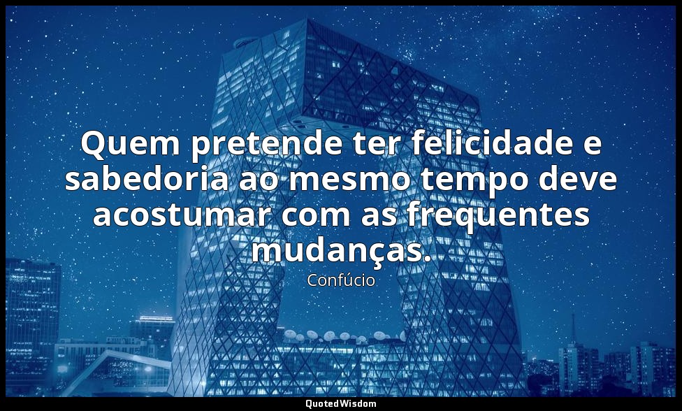 Quem pretende ter felicidade e sabedoria ao mesmo tempo deve acostumar com as fr — Confúcio