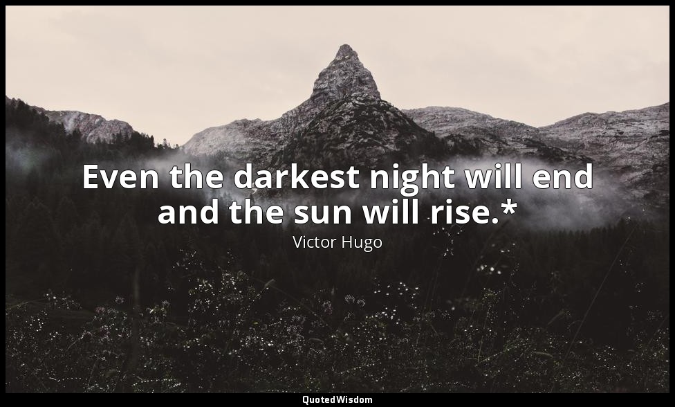 Even the darkest night will end and the sun will rise.* — Victor Hugo