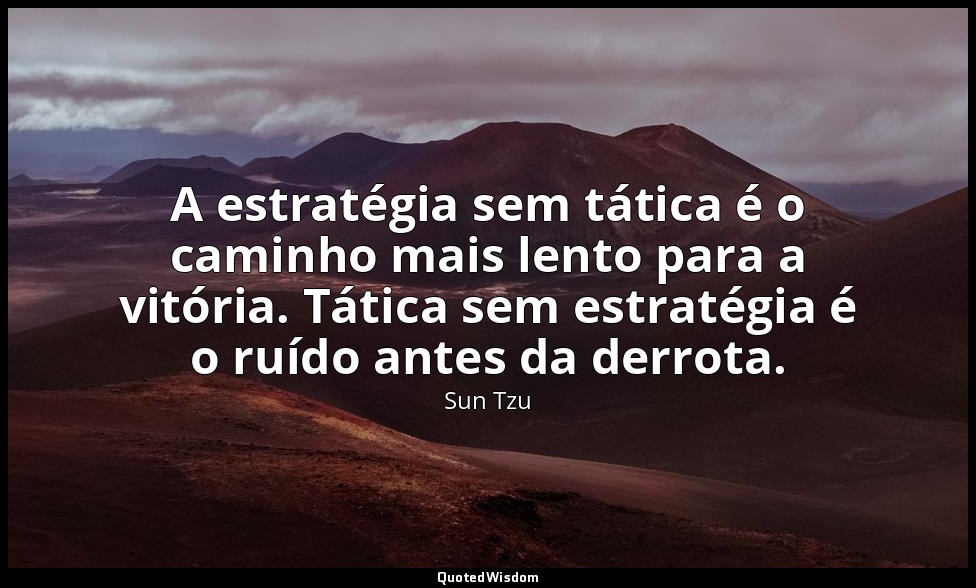 A estratégia sem tática é o caminho mais lento para a vitória. Tática sem estrat — Sun Tzu