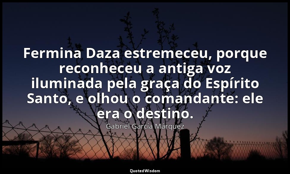 Fermina Daza estremeceu, porque reconheceu a antiga voz iluminada pela graça do  — Gabriel García Márquez