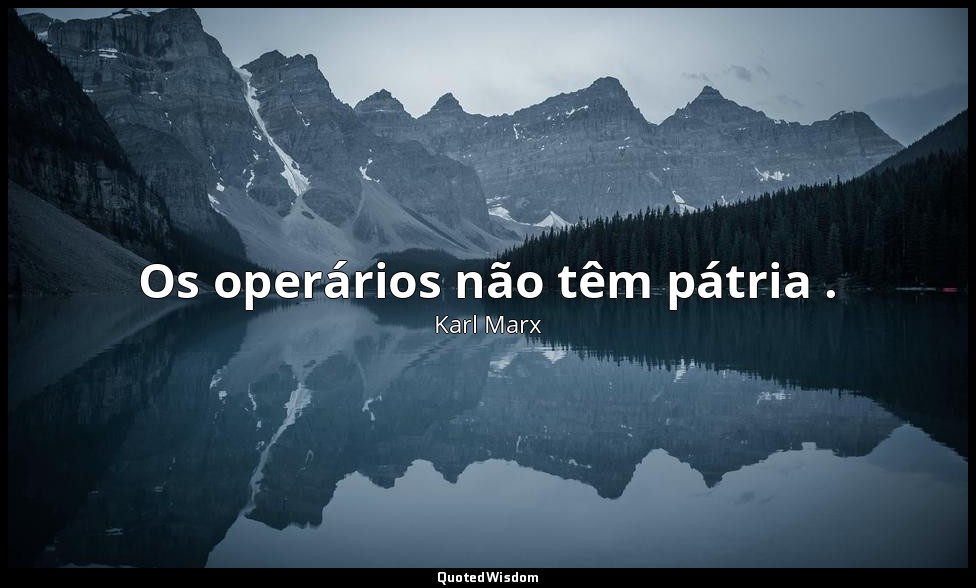Os operários não têm pátria . — Karl Marx