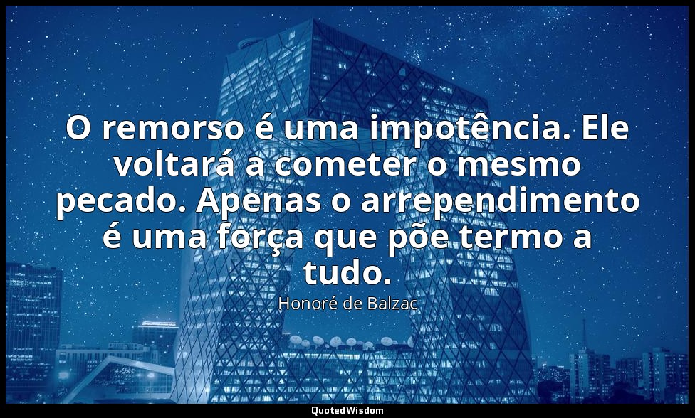 O remorso é uma impotência. Ele voltará a cometer o mesmo pecado. Apenas o arrep — Honoré de Balzac
