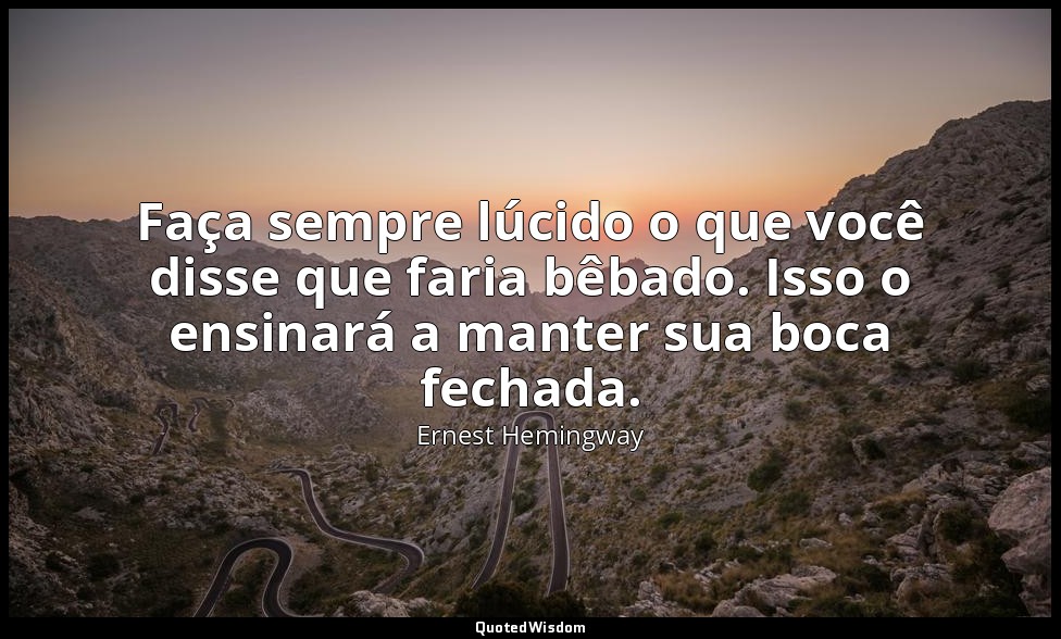 Faça sempre lúcido o que você disse que faria bêbado. Isso o ensinará a manter s — Ernest Hemingway