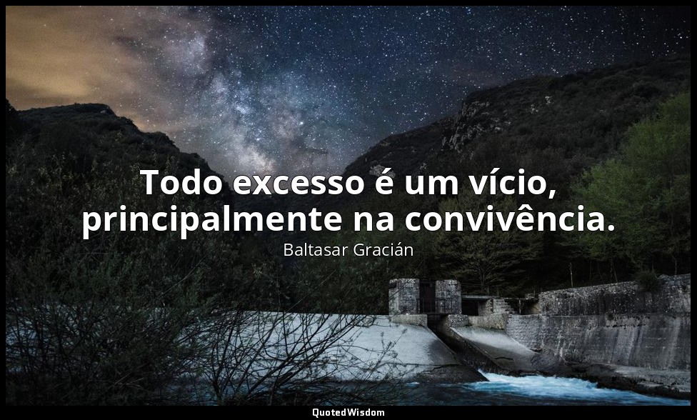 Todo excesso é um vício, principalmente na convivência. — Baltasar Gracián
