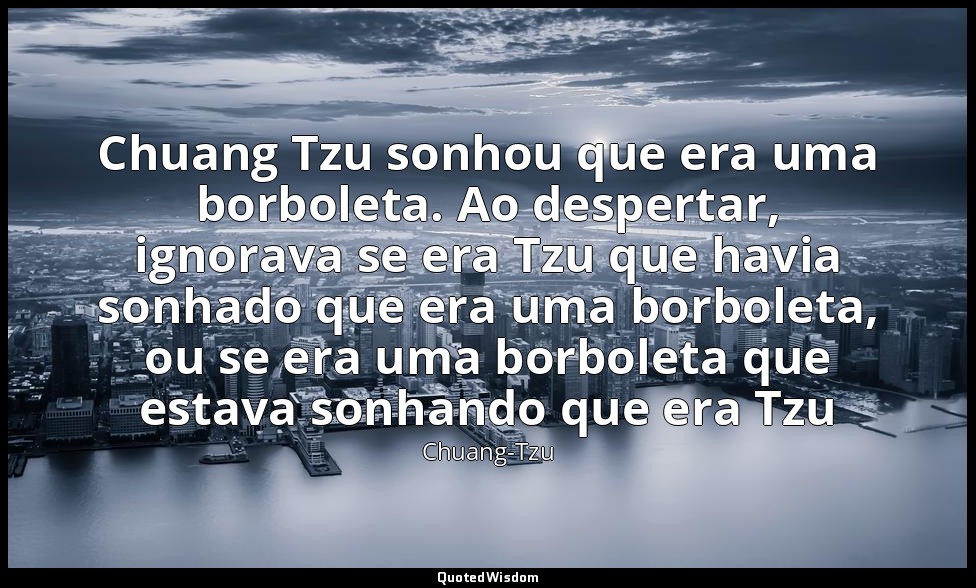 Chuang Tzu sonhou que era uma borboleta. Ao despertar, ignorava se era Tzu que h — Chuang-Tzu
