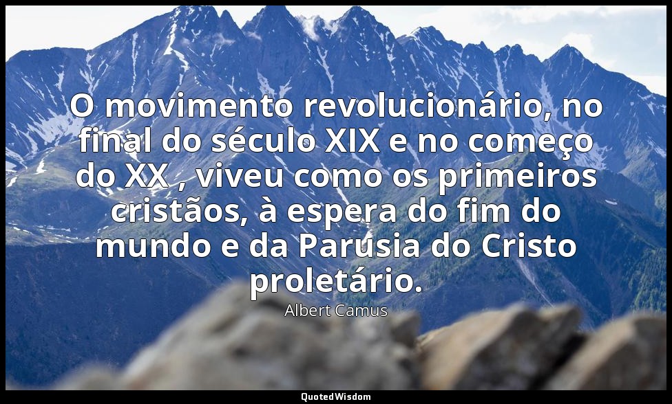 O movimento revolucionário, no final do século XIX e no começo do XX , viveu com — Albert Camus