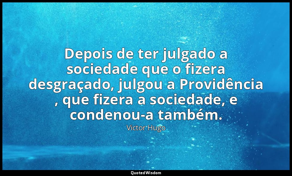 Depois de ter julgado a sociedade que o fizera desgraçado, julgou a Providência  — Victor Hugo