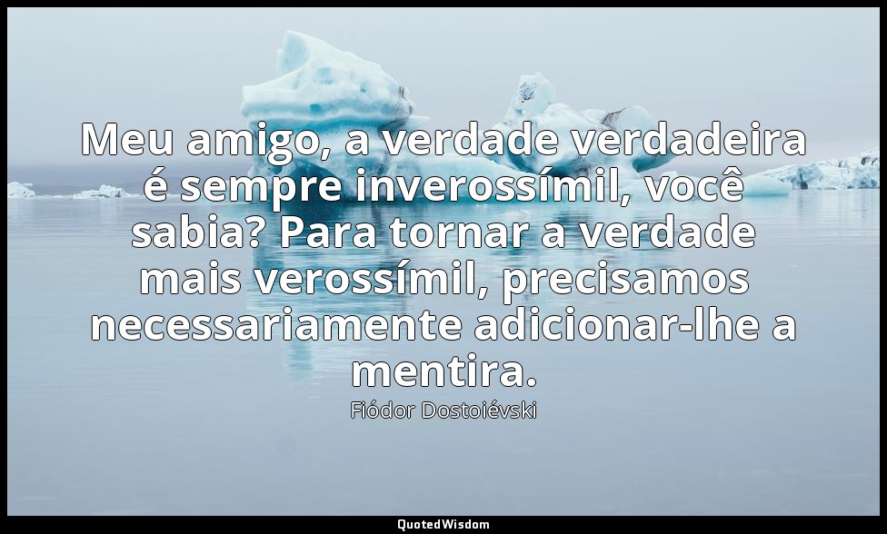 Meu amigo, a verdade verdadeira é sempre inverossímil, você sabia? Para tornar a — Fiódor Dostoiévski