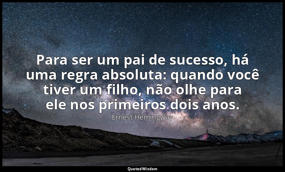 Para ser um pai de sucesso, há uma regra absoluta: quando você tiver um filho, n — Ernest Hemingway