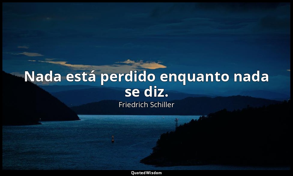 Nada está perdido enquanto nada se diz. — Friedrich Schiller