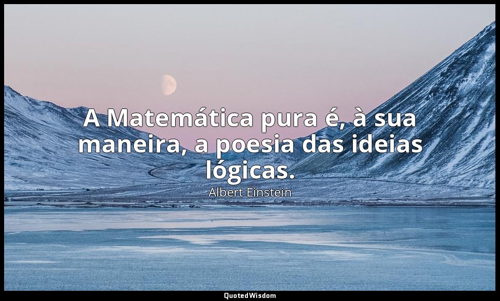 A Matemática pura é, à sua maneira, a poesia das ideias lógicas. — Albert Einstein