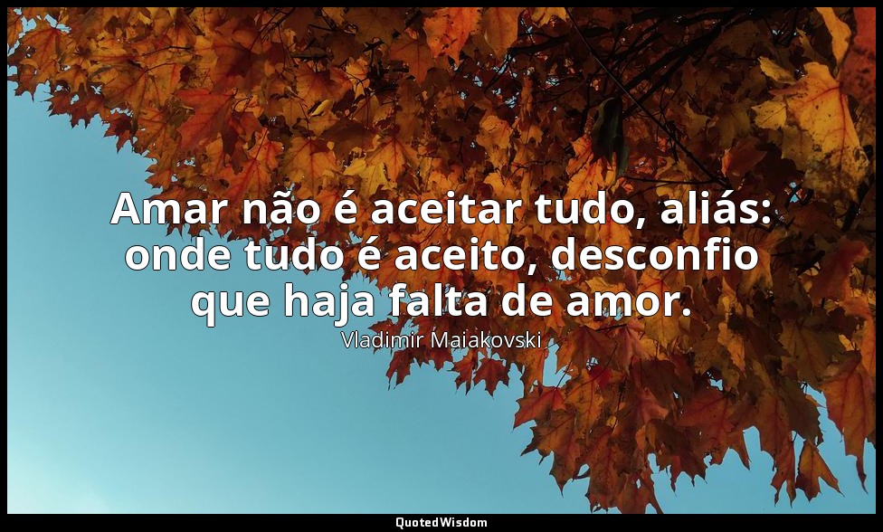 Amar não é aceitar tudo, aliás: onde tudo é aceito, desconfio que haja falta de  — Vladimir Maiakovski