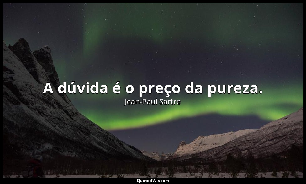 A dúvida é o preço da pureza. — Jean-Paul Sartre