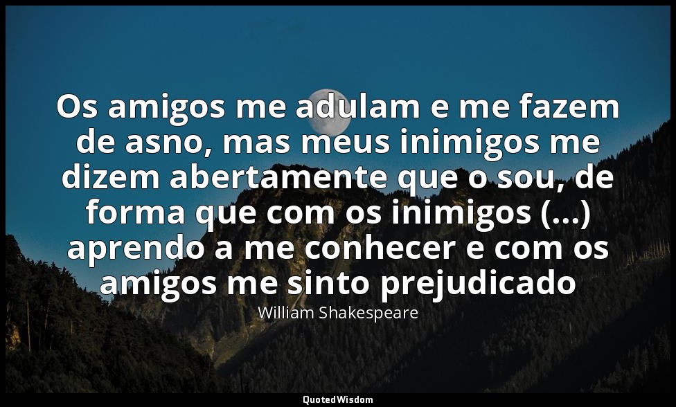 Os amigos me adulam e me fazem de asno, mas meus inimigos me dizem abertamente q — William Shakespeare