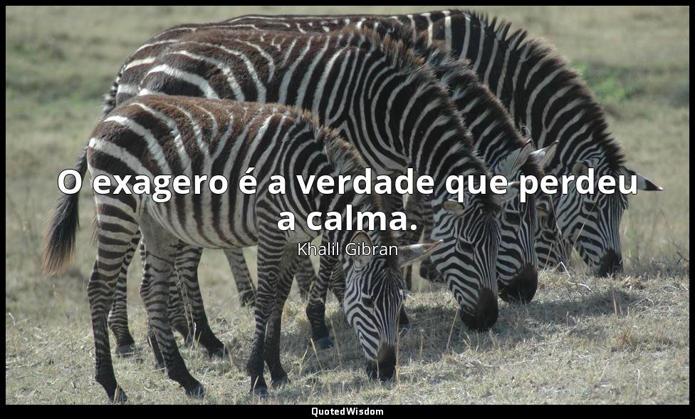 O exagero é a verdade que perdeu a calma. — Khalil Gibran