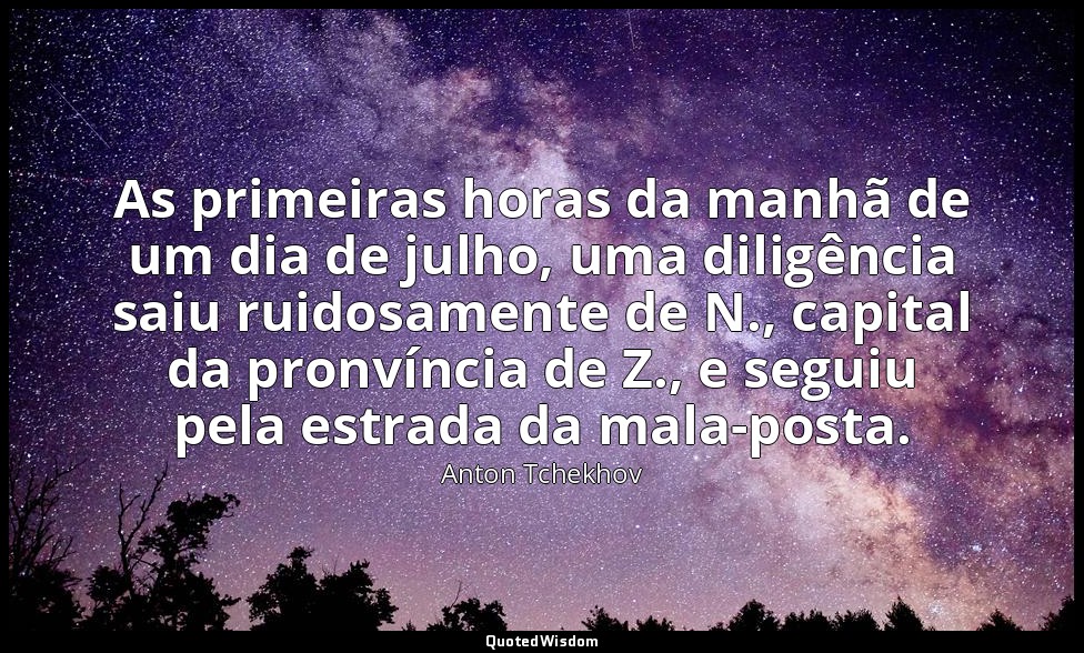 As primeiras horas da manhã de um dia de julho, uma diligência saiu ruidosamente — Anton Tchekhov