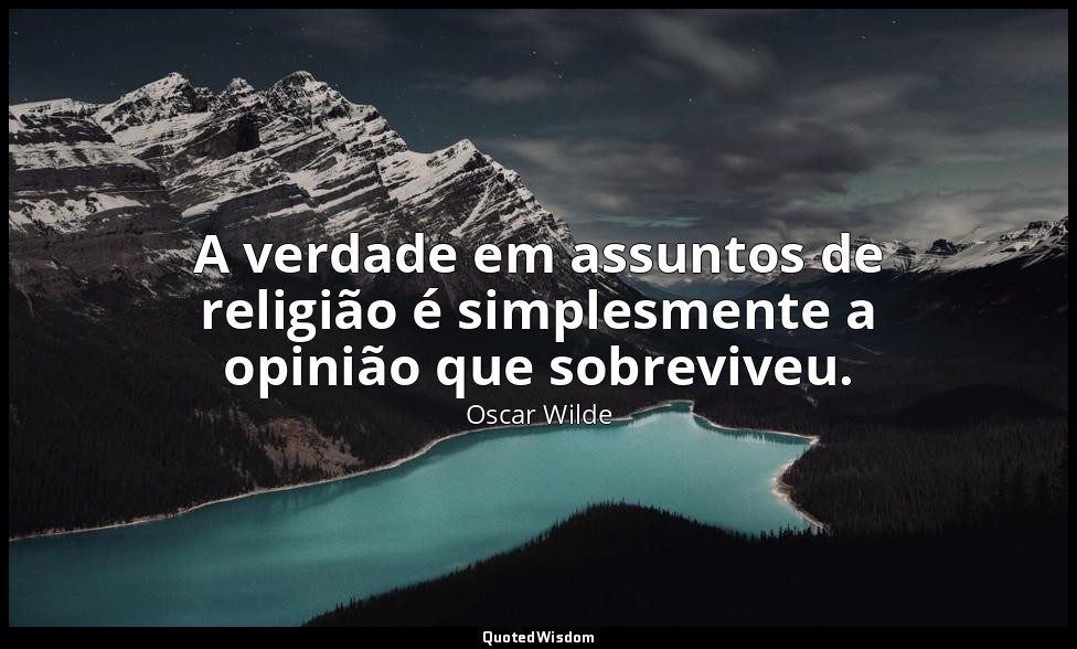 A verdade em assuntos de religião é simplesmente a opinião que sobreviveu. — Oscar Wilde