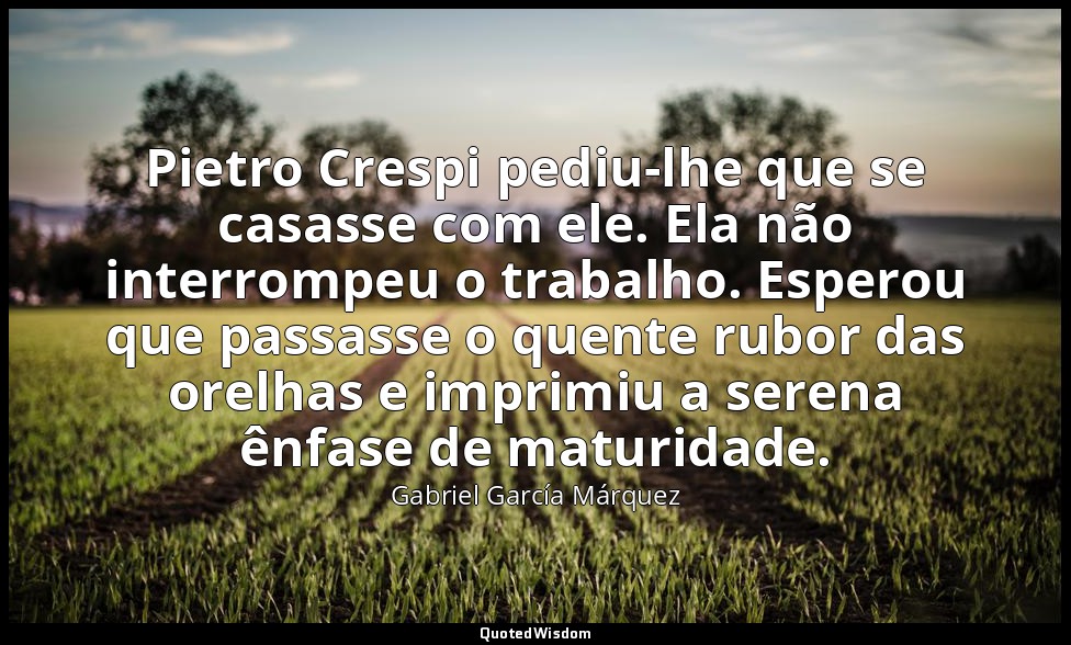 Pietro Crespi pediu-lhe que se casasse com ele. Ela não interrompeu o trabalho.  — Gabriel García Márquez