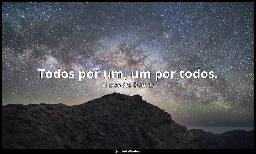 Todos por um, um por todos. — Alexandre Dumas