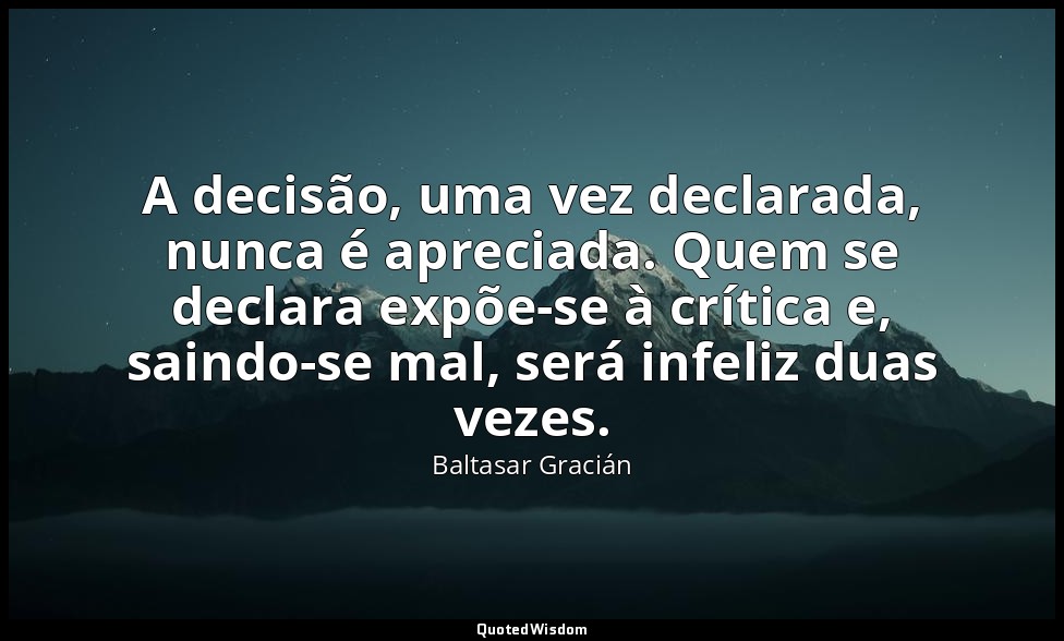 A decisão, uma vez declarada, nunca é apreciada. Quem se declara expõe-se à crít — Baltasar Gracián