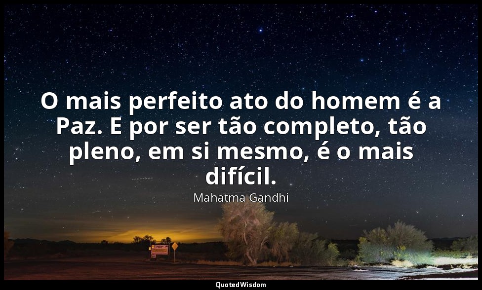 O mais perfeito ato do homem é a Paz. E por ser tão completo, tão pleno, em si m — Mahatma Gandhi