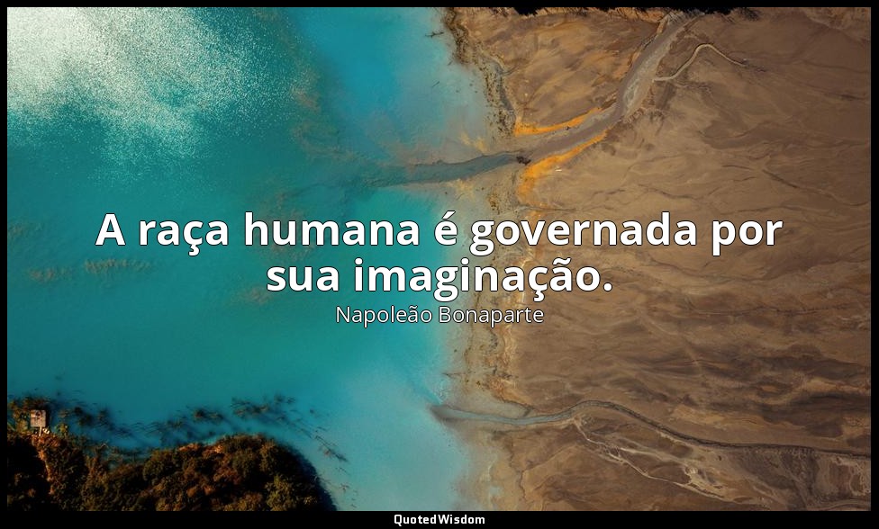 A raça humana é governada por sua imaginação. — Napoleão Bonaparte