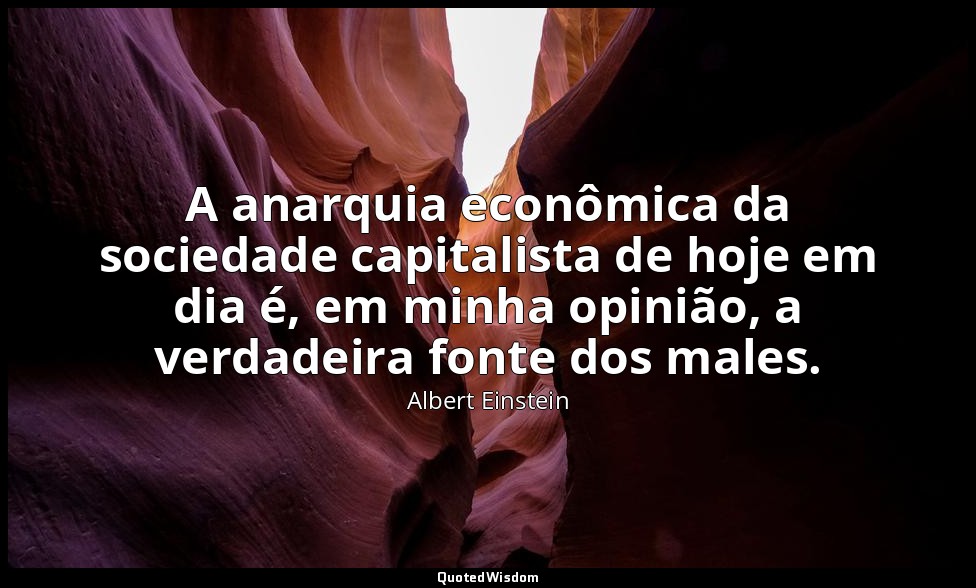 A anarquia econômica da sociedade capitalista de hoje em dia é, em minha opinião — Albert Einstein