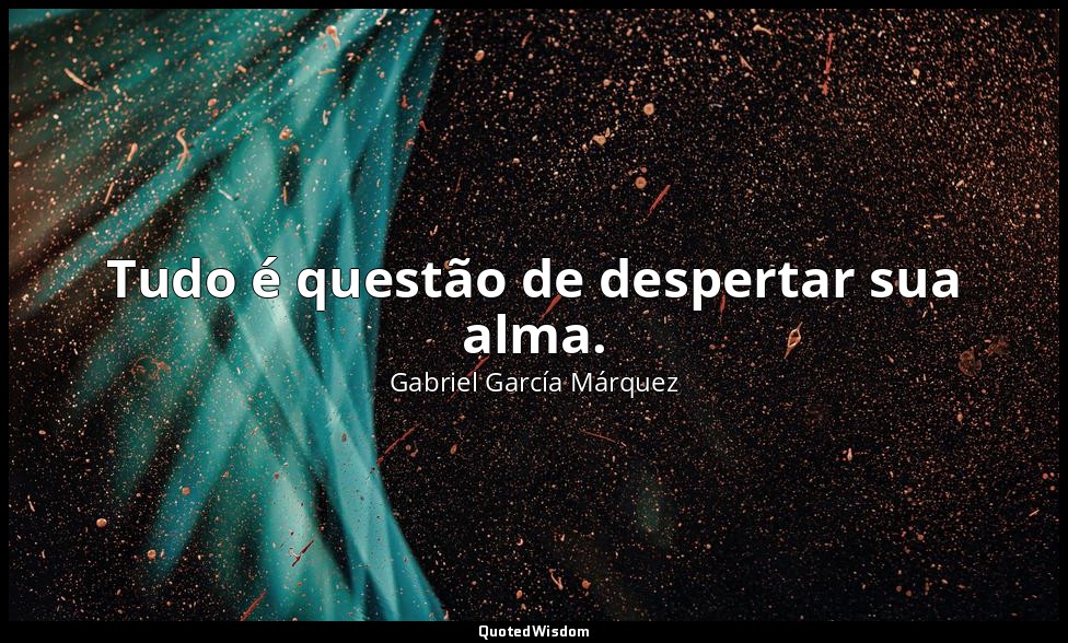 Tudo é questão de despertar sua alma. — Gabriel García Márquez
