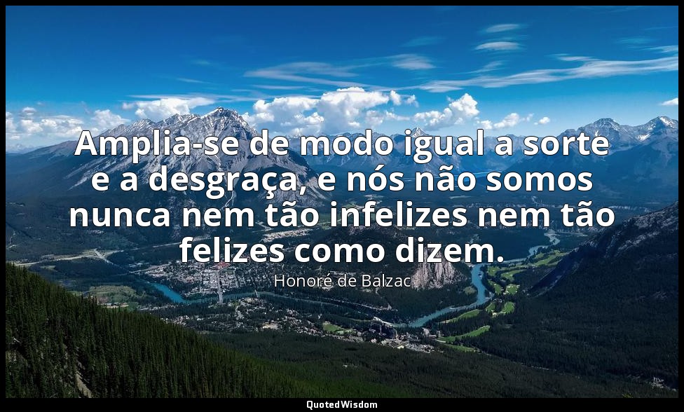 Amplia-se de modo igual a sorte e a desgraça, e nós não somos nunca nem tão infe — Honoré de Balzac