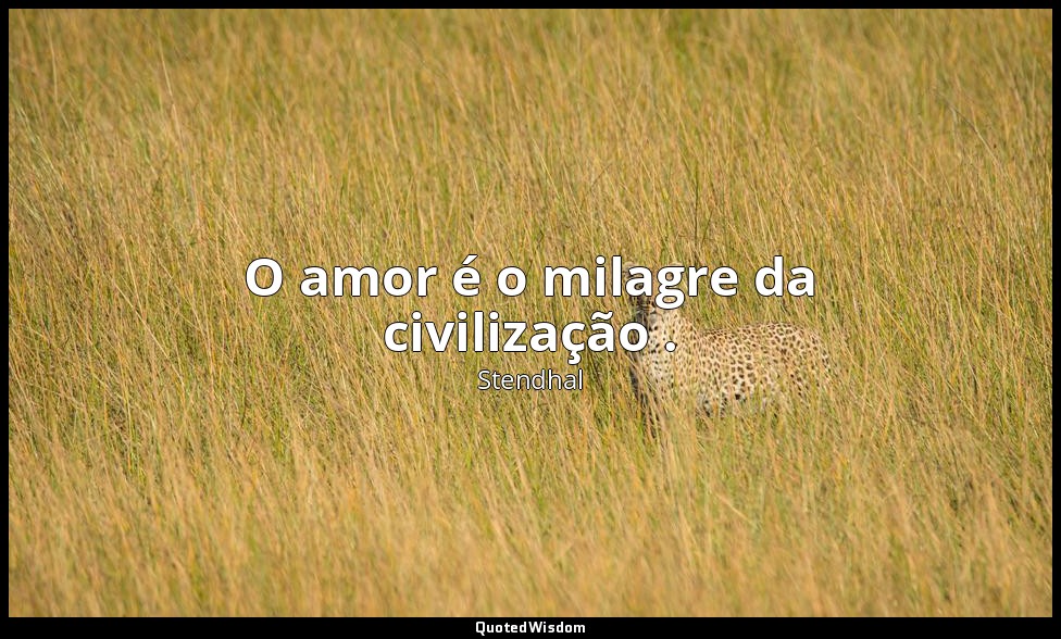 O amor é o milagre da civilização . — Stendhal